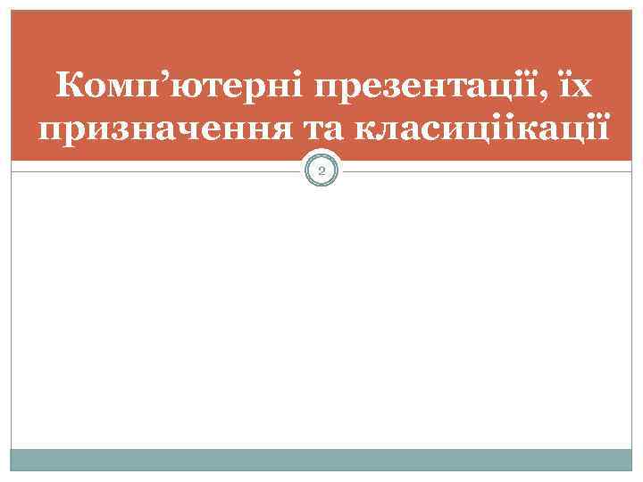 Комп’ютерні презентації, їх призначення та класиціікації 2 