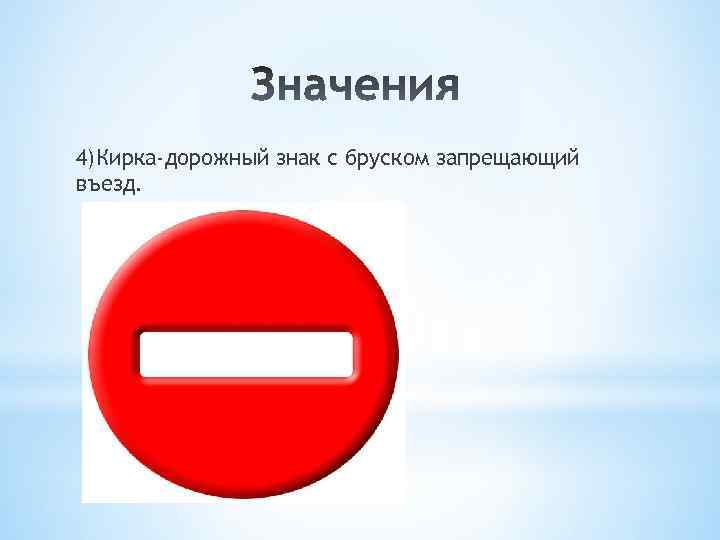 4)Кирка-дорожный знак с бруском запрещающий въезд. 