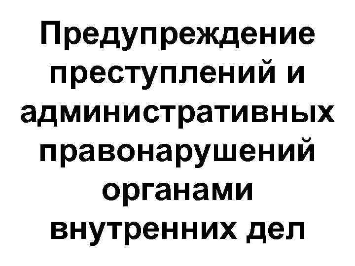 Предупреждение преступлений и административных правонарушений органами внутренних дел 