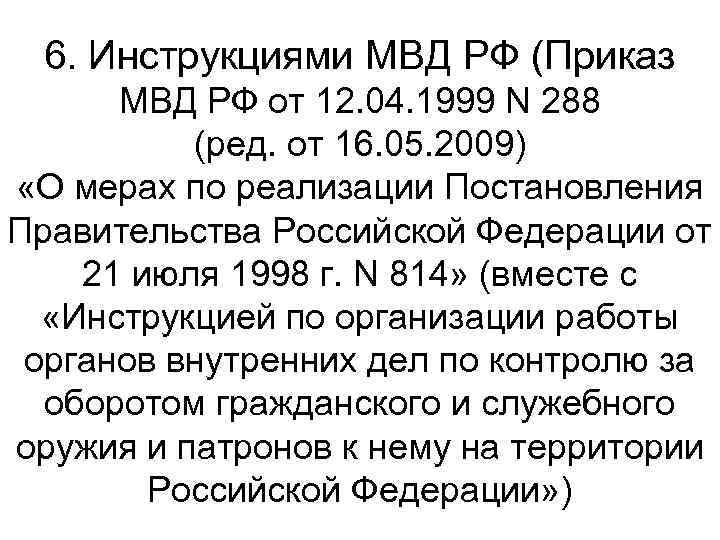 6. Инструкциями МВД РФ (Приказ МВД РФ от 12. 04. 1999 N 288 (ред.