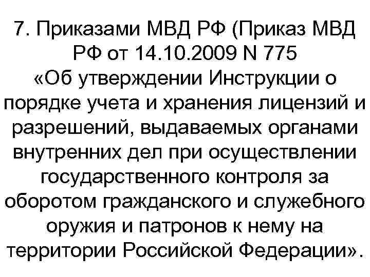 7. Приказами МВД РФ (Приказ МВД РФ от 14. 10. 2009 N 775 «Об