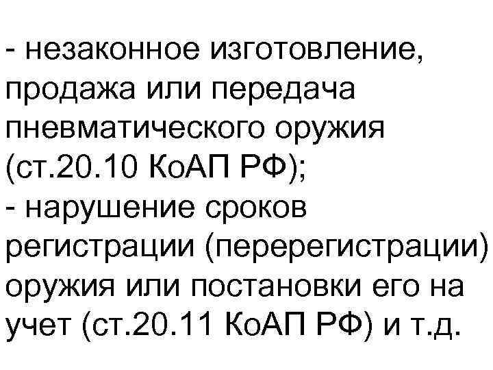  незаконное изготовление, продажа или передача пневматического оружия (ст. 20. 10 Ко. АП РФ);