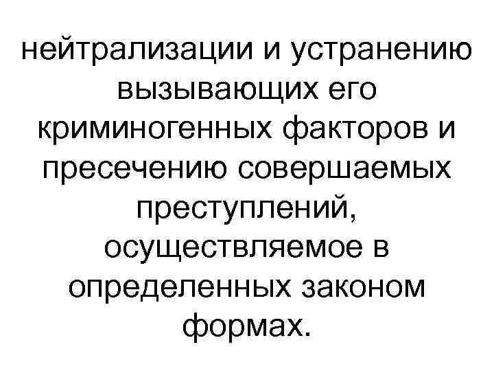 нейтрализации и устранению вызывающих его криминогенных факторов и пресечению совершаемых преступлений, осуществляемое в определенных