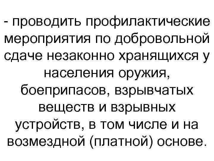  проводить профилактические мероприятия по добровольной сдаче незаконно хранящихся у населения оружия, боеприпасов, взрывчатых