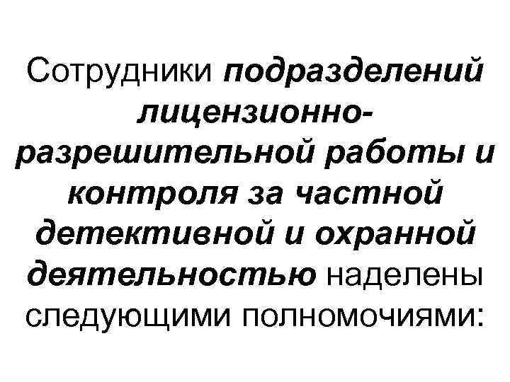 Сотрудники подразделений лицензионноразрешительной работы и контроля за частной детективной и охранной деятельностью наделены следующими