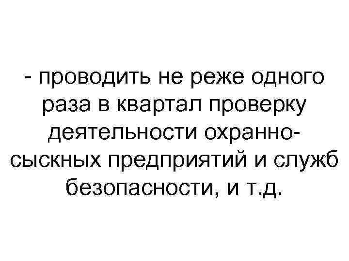  проводить не реже одного раза в квартал проверку деятельности охранно сыскных предприятий и