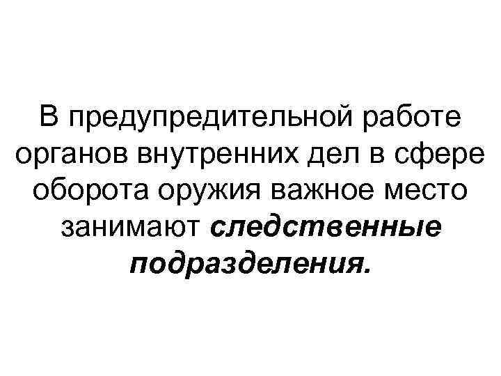 В предупредительной работе органов внутренних дел в сфере оборота оружия важное место занимают следственные