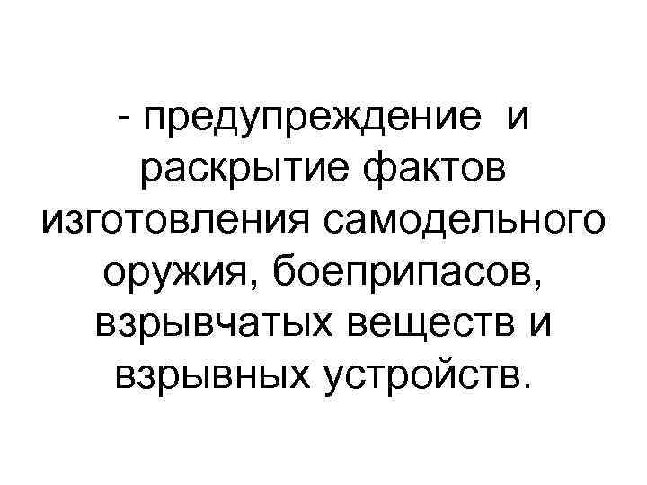  предупреждение и раскрытие фактов изготовления самодельного оружия, боеприпасов, взрывчатых веществ и взрывных устройств.