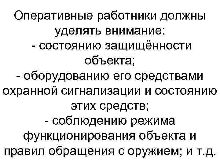 Оперативные работники должны уделять внимание: состоянию защищённости объекта; оборудованию его средствами охранной сигнализации и