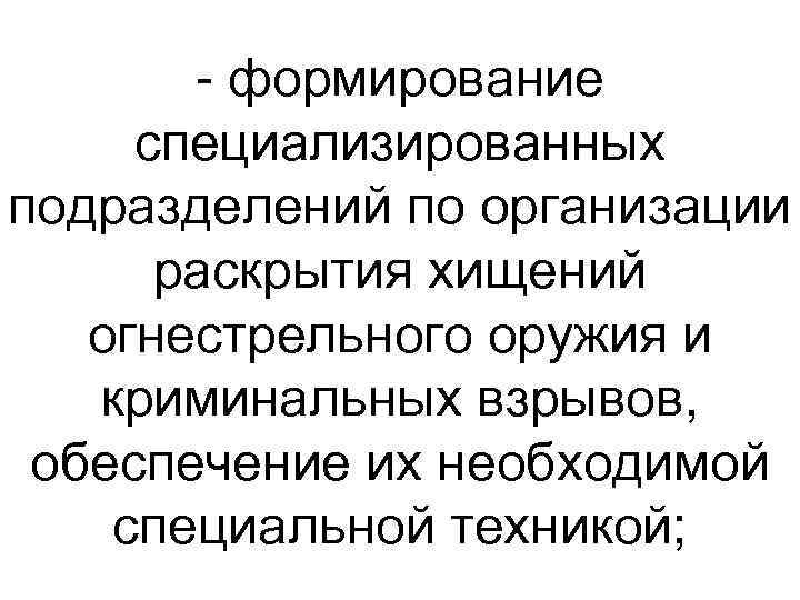  формирование специализированных подразделений по организации раскрытия хищений огнестрельного оружия и криминальных взрывов, обеспечение
