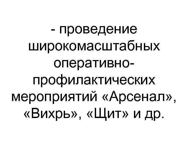  проведение широкомасштабных оперативно профилактических мероприятий «Арсенал» , «Вихрь» , «Щит» и др. 