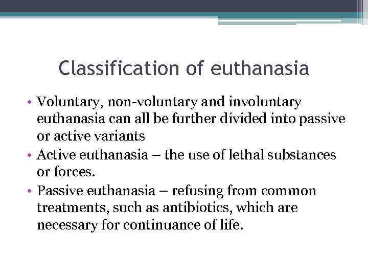 Classification of euthanasia • Voluntary, non-voluntary and involuntary euthanasia can all be further divided