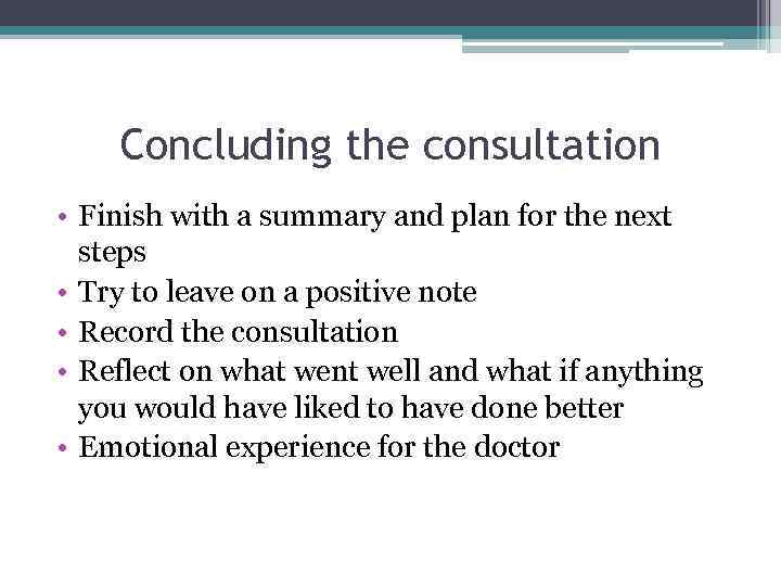 Concluding the consultation • Finish with a summary and plan for the next steps