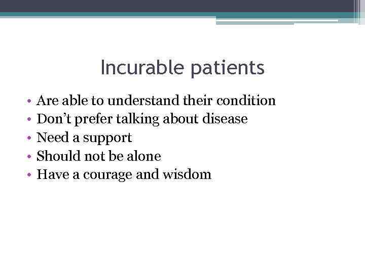 Incurable patients • • • Are able to understand their condition Don’t prefer talking