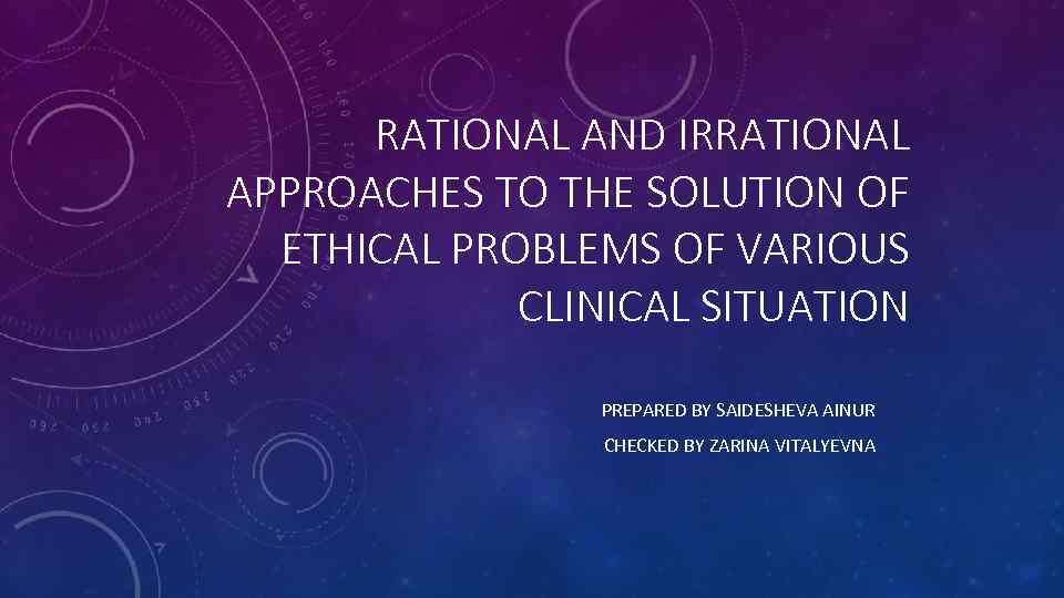 RATIONAL AND IRRATIONAL APPROACHES TO THE SOLUTION OF ETHICAL PROBLEMS OF VARIOUS CLINICAL SITUATION