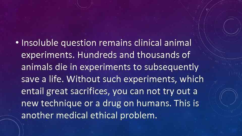  • Insoluble question remains clinical animal experiments. Hundreds and thousands of animals die