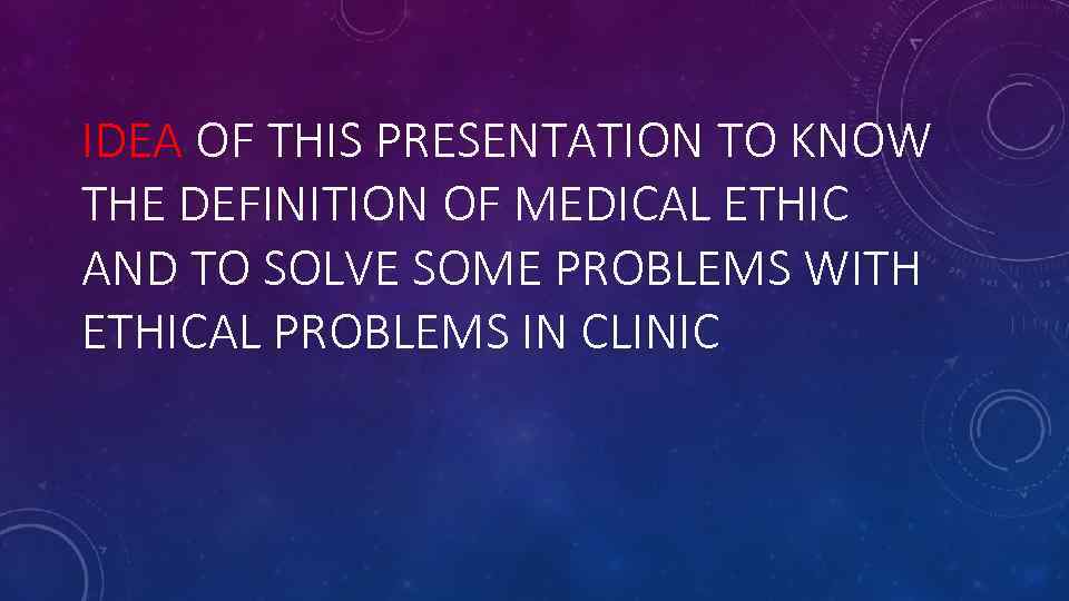 IDEA OF THIS PRESENTATION TO KNOW THE DEFINITION OF MEDICAL ETHIC AND TO SOLVE