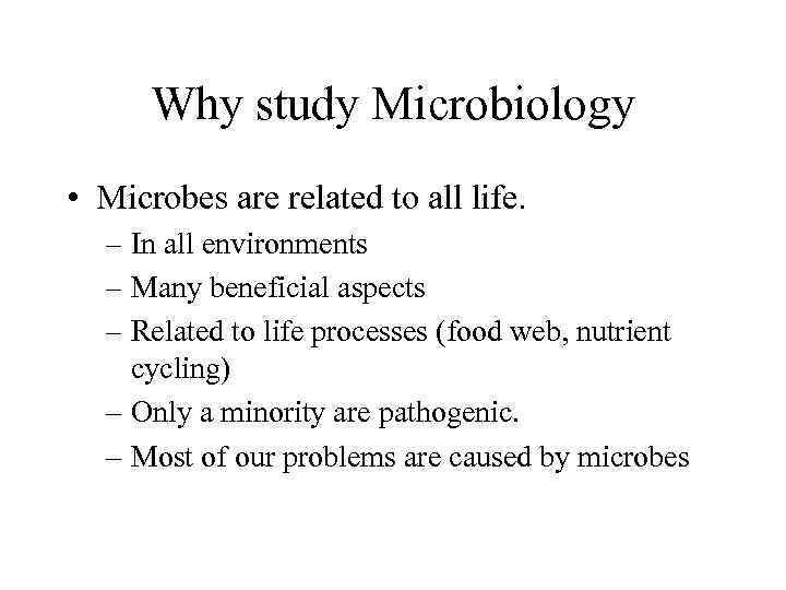 Why study Microbiology • Microbes are related to all life. – In all environments