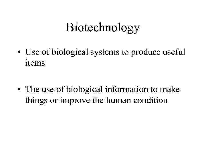 Biotechnology • Use of biological systems to produce useful items • The use of