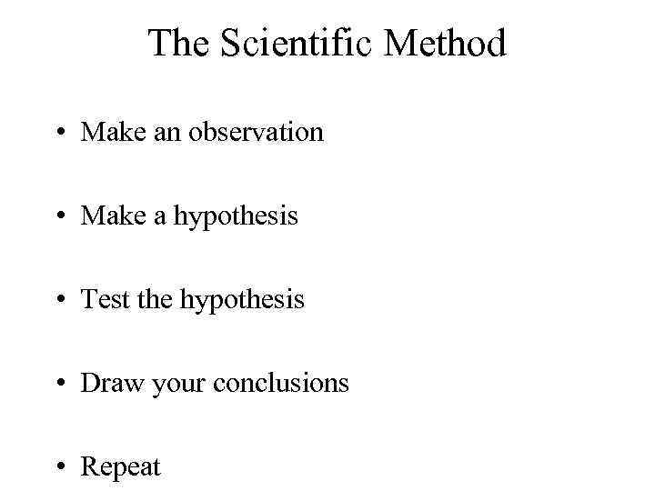 The Scientific Method • Make an observation • Make a hypothesis • Test the