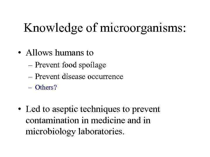 Knowledge of microorganisms: • Allows humans to – Prevent food spoilage – Prevent disease