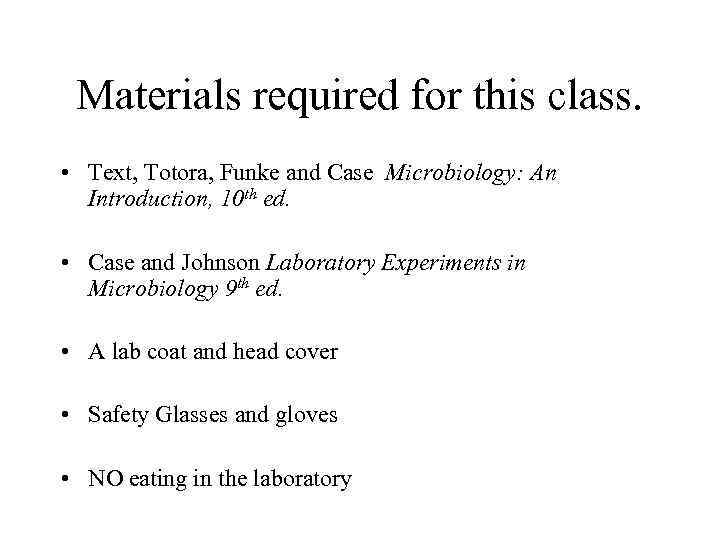 Materials required for this class. • Text, Totora, Funke and Case Microbiology: An Introduction,