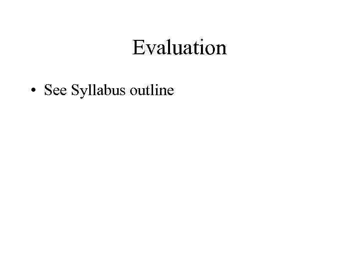 Evaluation • See Syllabus outline 