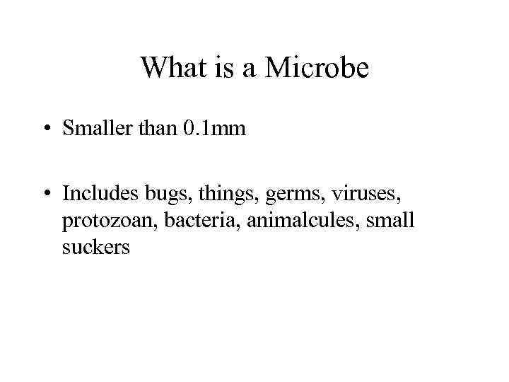 What is a Microbe • Smaller than 0. 1 mm • Includes bugs, things,