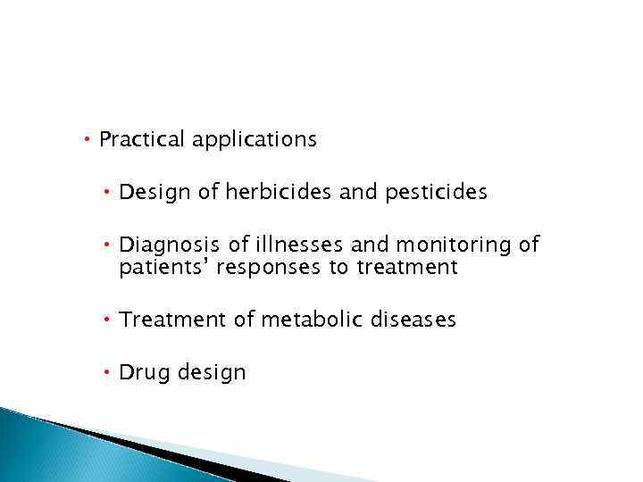  Practical applications Design of herbicides and pesticides Diagnosis of illnesses and monitoring of