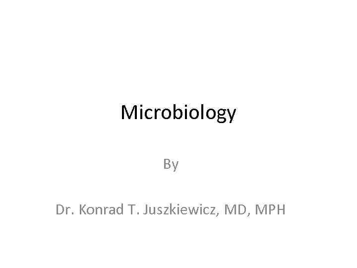 Microbiology By Dr. Konrad T. Juszkiewicz, MD, MPH 