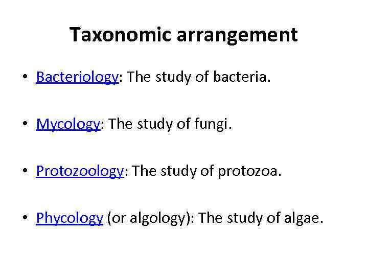 Taxonomic arrangement • Bacteriology: The study of bacteria. • Mycology: The study of fungi.