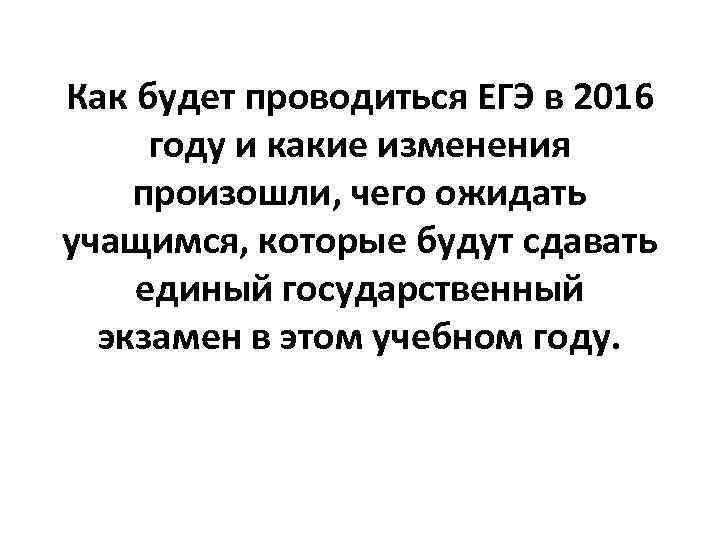 Как будет проводиться ЕГЭ в 2016 году и какие изменения произошли, чего ожидать учащимся,