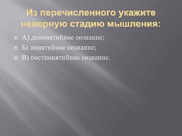 Из перечисленного укажите неверную стадию мышления: А) допонятийное сознание; Б) понятийное сознание; В) постпонятийное