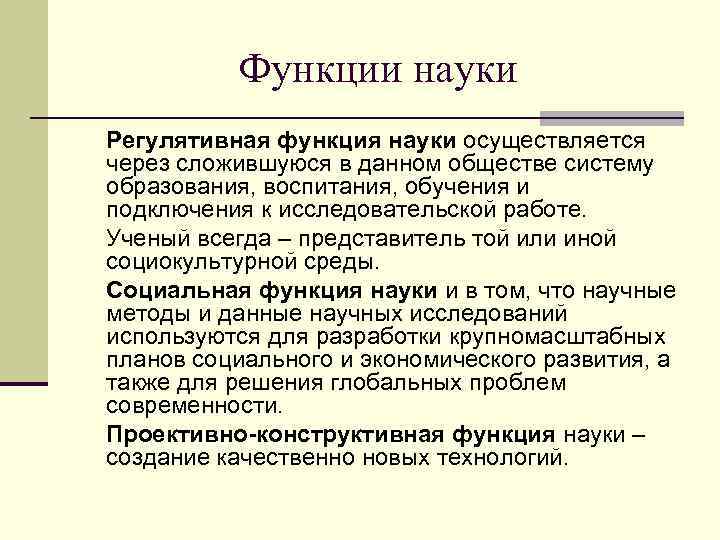 Функции науки Регулятивная функция науки осуществляется через сложившуюся в данном обществе систему образования, воспитания,