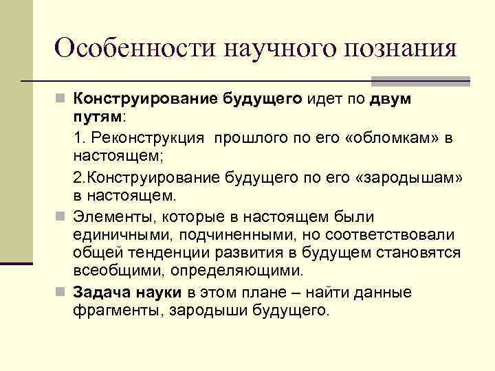 Особенности научного познания n Конструирование будущего идет по двум путям: 1. Реконструкция прошлого по