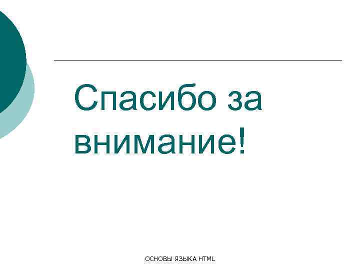 Спасибо за внимание! ОСНОВЫ ЯЗЫКА HTML 