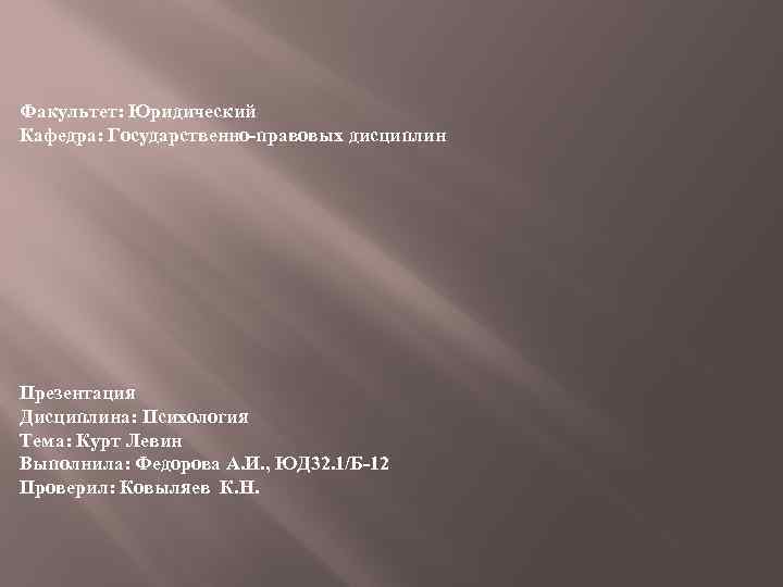 Факультет: Юридический Кафедра: Государственно-правовых дисциплин Презентация Дисциплина: Психология Тема: Курт Левин Выполнила: Федорова А.