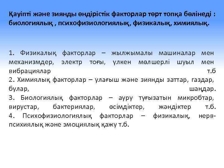 Қауіпті және зиянды өндірістік факторлар төрт топқа бөлінеді : биологиялық , психофизиологиялық, физикалық, химиялық.