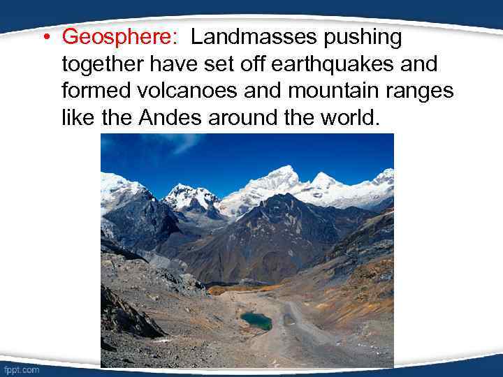  • Geosphere: Landmasses pushing together have set off earthquakes and formed volcanoes and