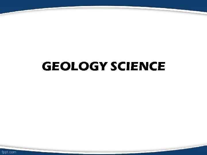 GEOLOGY SCIENCE 