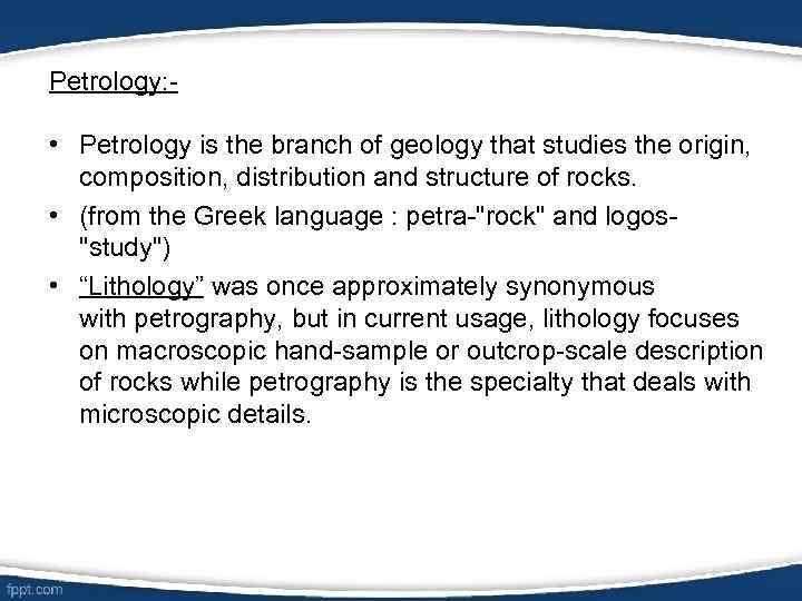 Petrology: - • Petrology is the branch of geology that studies the origin, composition,