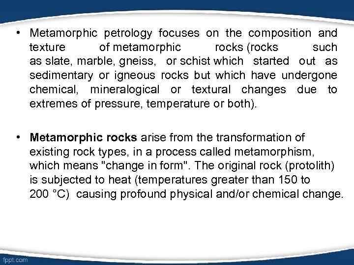  • Metamorphic petrology focuses on the composition and texture of metamorphic rocks (rocks