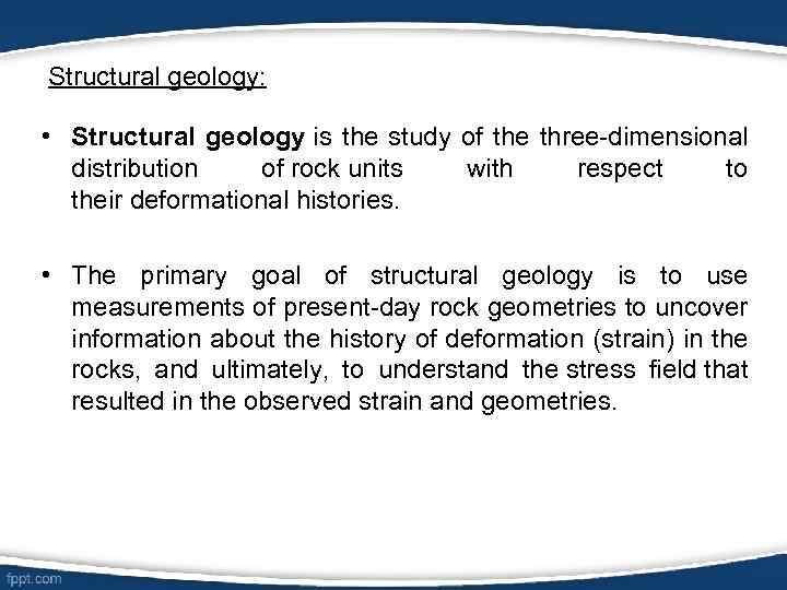 Structural geology: • Structural geology is the study of the three-dimensional distribution of rock