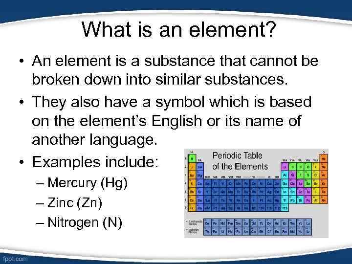 What is an element? • An element is a substance that cannot be broken