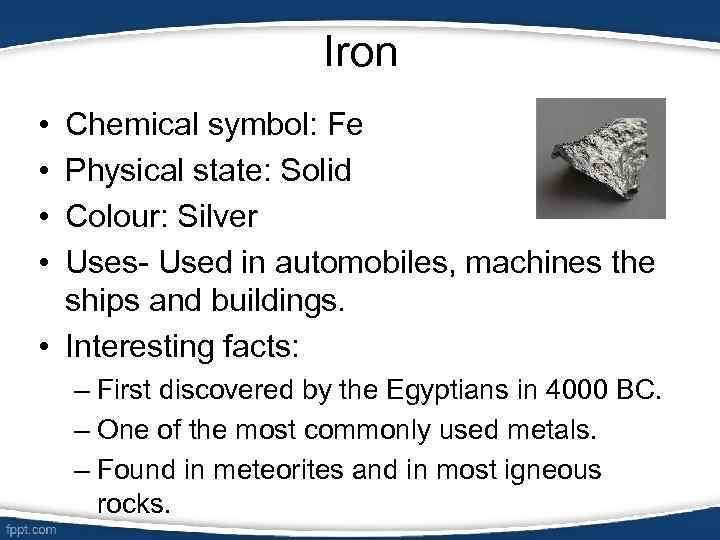 Iron • • Chemical symbol: Fe Physical state: Solid Colour: Silver Uses- Used in