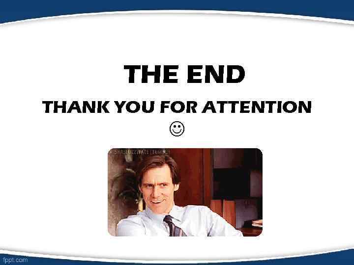 THE END THANK YOU FOR ATTENTION 