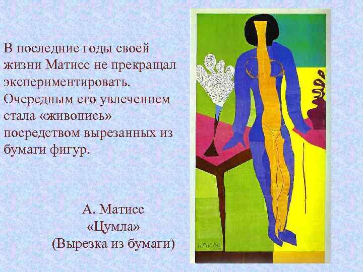 В последние годы своей жизни Матисс не прекращал экспериментировать. Очередным его увлечением стала «живопись»