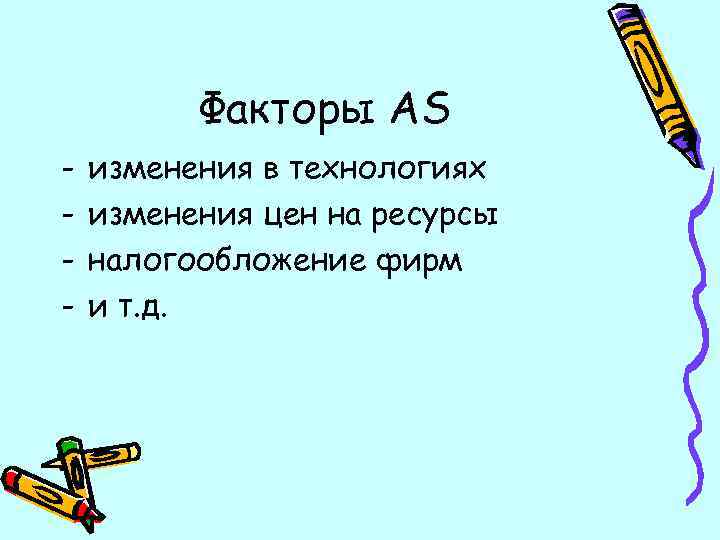 Факторы AS - изменения в технологиях изменения цен на ресурсы налогообложение фирм и т.