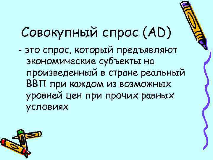 Совокупный спрос (AD) - это спрос, который предъявляют экономические субъекты на произведенный в стране