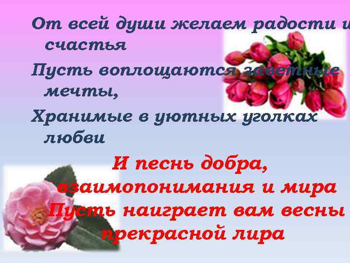 От всей души желаем радости и счастья Пусть воплощаются заветные мечты, Хранимые в уютных